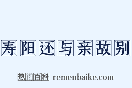 寿阳还与亲故别是什么意思的图片